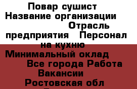 Повар-сушист › Название организации ­ Pizza Ollis › Отрасль предприятия ­ Персонал на кухню › Минимальный оклад ­ 35 000 - Все города Работа » Вакансии   . Ростовская обл.,Донецк г.